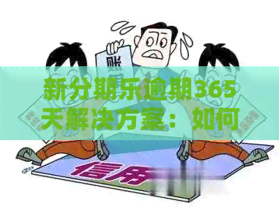 新逾期365天解决方案：如何应对、期还款及可能的后果