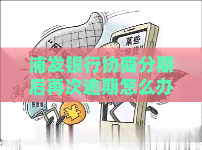 浦发银行协商分期后再次逾期怎么办？如何处理？