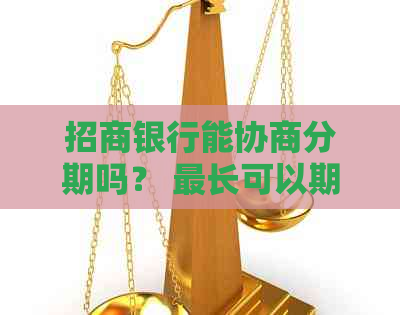 招商银行能协商分期吗？ 最长可以期多久？