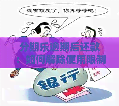 逾期后还款：如何解除使用限制？逾期后的恢复时间是多久？