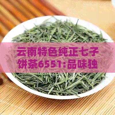 云南特色纯正七子饼茶6551:品味独特的茶文化与生活艺术