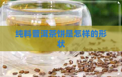 纯料普洱茶饼是怎样的形状