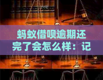 蚂蚁借呗逾期还完了会怎么样：记录消除及后续影响解析