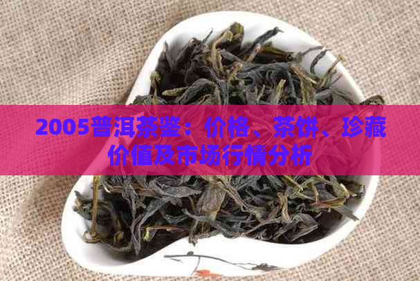 2005普洱茶鉴：价格、茶饼、珍藏价值及市场行情分析