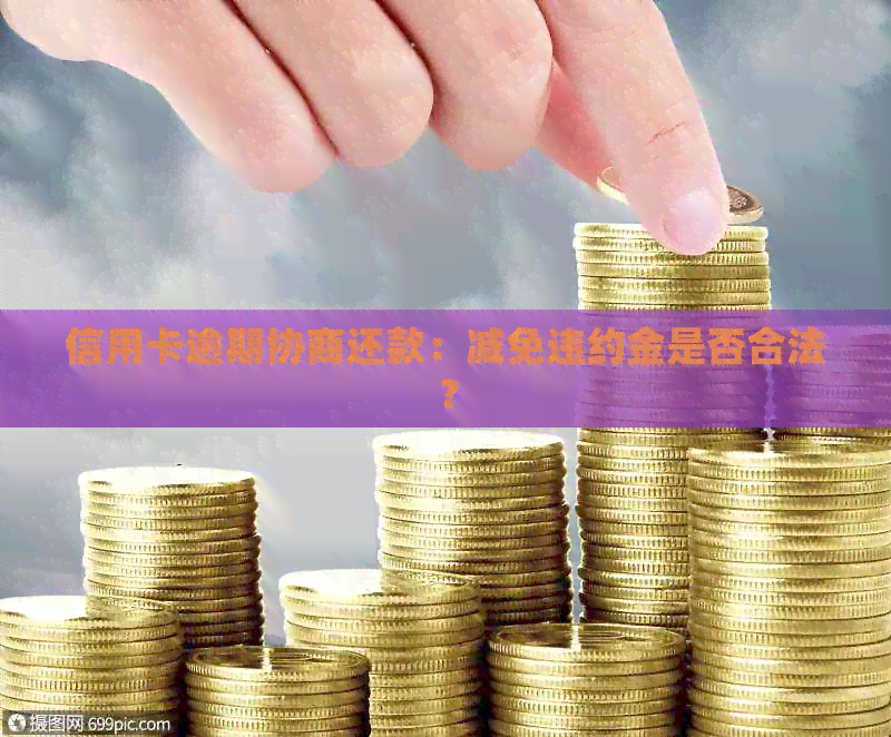 信用卡逾期协商还款：减免违约金是否合法？