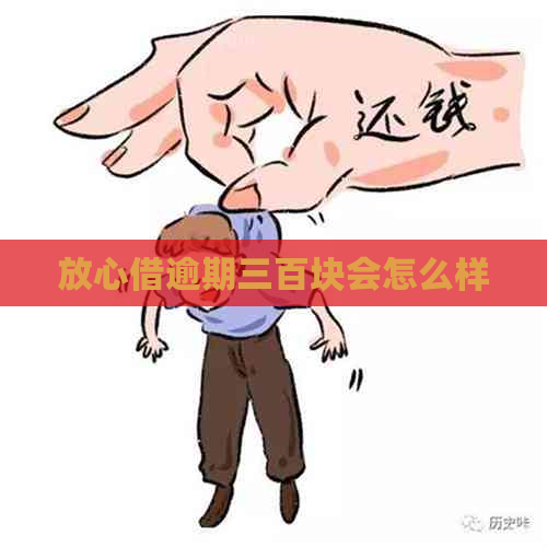 放心借逾期三百块会怎么样