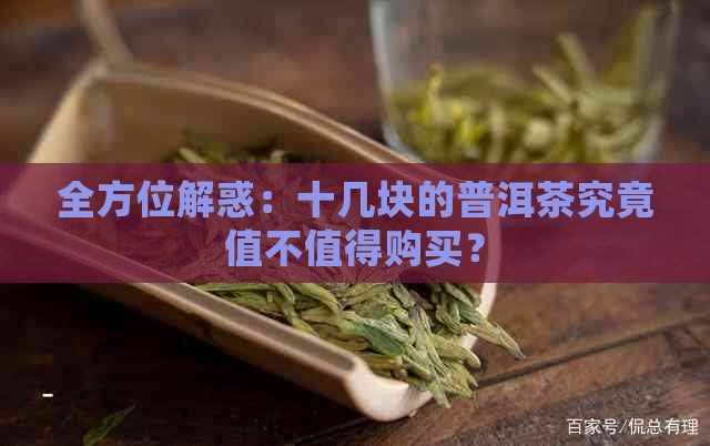 全方位解惑：十几块的普洱茶究竟值不值得购买？