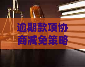 逾期款项协商减免策略：全面指南，解答您的所有疑问