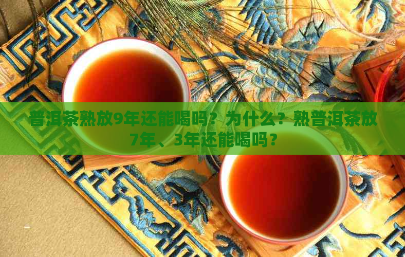 普洱茶熟放9年还能喝吗？为什么？熟普洱茶放7年、3年还能喝吗？