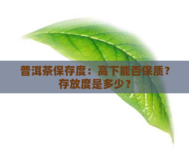 普洱茶保存度：高下能否保质？存放度是多少？