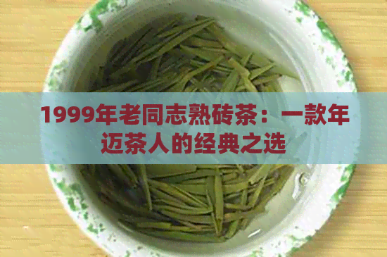 1999年老同志熟砖茶：一款年迈茶人的经典之选