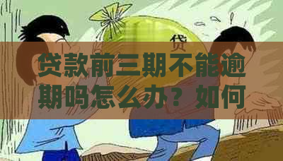 贷款前三期不能逾期吗怎么办？如何处理贷款前三期的逾期问题？