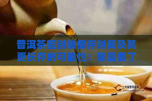 普洱茶密封袋保存时间及其更长存的可能性：您需要了解的一切