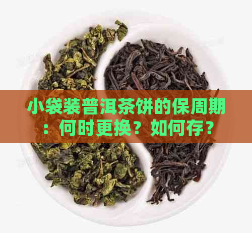 小袋装普洱茶饼的保周期：何时更换？如何存？