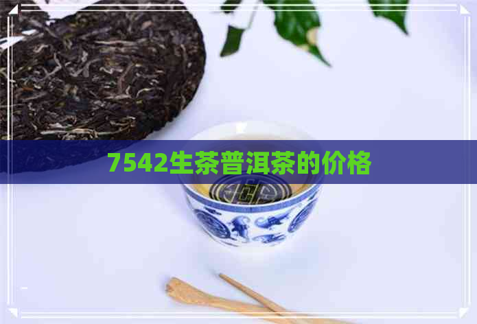 7542生茶普洱茶的价格