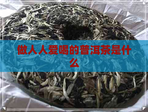 做人人爱喝的普洱茶是什么