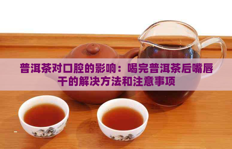 普洱茶对口腔的影响：喝完普洱茶后嘴唇干的解决方法和注意事项