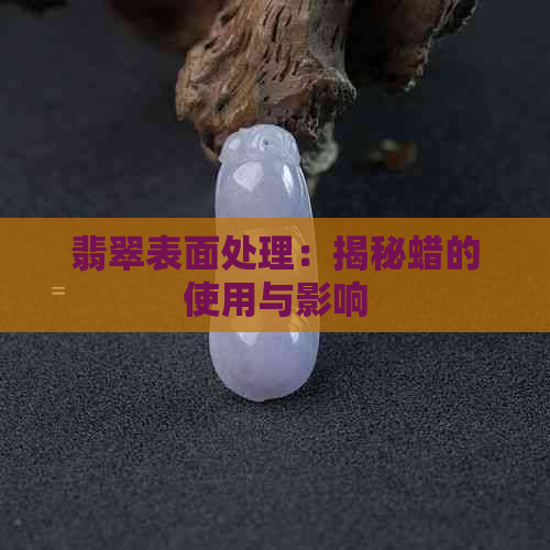 翡翠表面处理：揭秘蜡的使用与影响