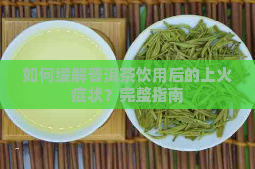 如何缓解普洱茶饮用后的上火症状？完整指南