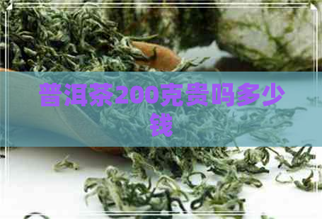 普洱茶200克贵吗多少钱