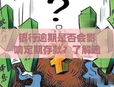 银行逾期是否会影响定期存款？了解逾期对定期存款的影响与处理方法