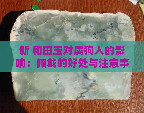 新 和田玉对属狗人的影响：佩戴的好处与注意事项