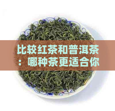 比较红茶和普洱茶：哪种茶更适合你？