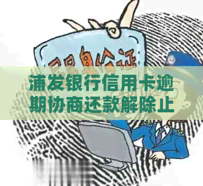 浦发银行信用卡逾期协商还款解除止付相关资讯：必须同意止付吗？