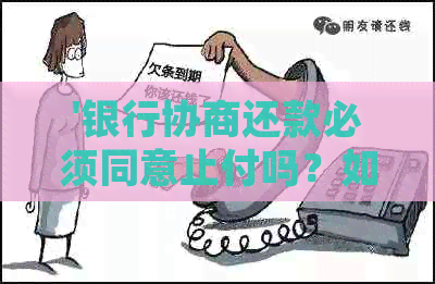 '银行协商还款必须同意止付吗？如何处理？相关协议是否必要？'