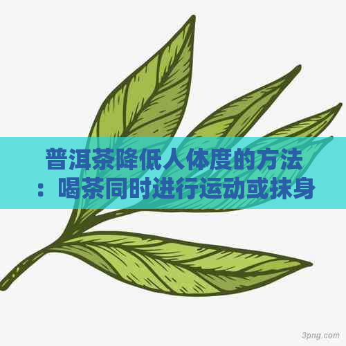 普洱茶降低人体度的方法：喝茶同时进行运动或抹身体。