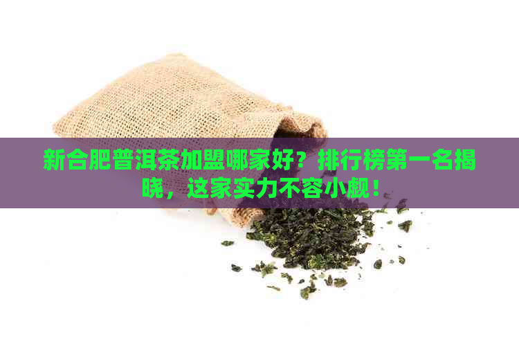 新合肥普洱茶加盟哪家好？排行榜之一名揭晓，这家实力不容小觑！