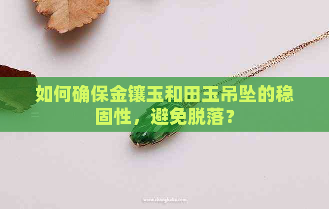 如何确保金镶玉和田玉吊坠的稳固性，避免脱落？