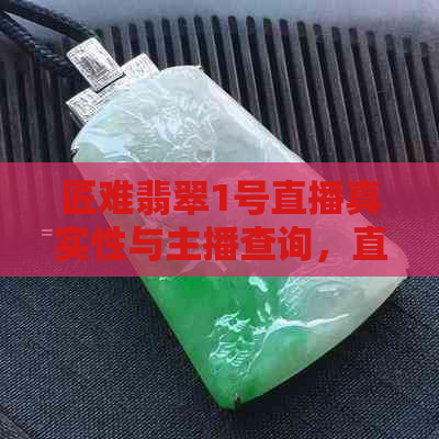 匠难翡翠1号直播真实性与主播查询，直播间是否存在欺诈行为？