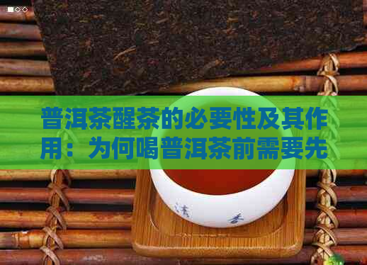 普洱茶醒茶的必要性及其作用：为何喝普洱茶前需要先泡发？