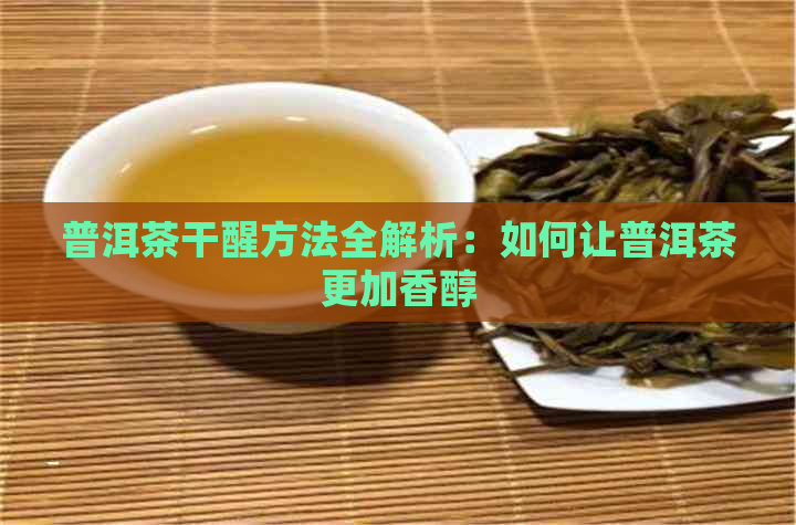 普洱茶干醒方法全解析：如何让普洱茶更加香醇