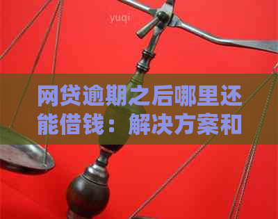 网贷逾期之后哪里还能借钱：解决方案和建议