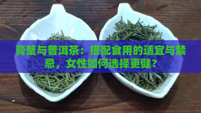 膏蟹与普洱茶：搭配食用的适宜与禁忌，女性如何选择更健？