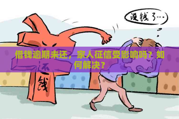 借钱逾期未还，家人受影响吗？如何解决？