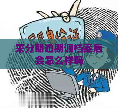 来分期逾期调档案后会怎么样吗