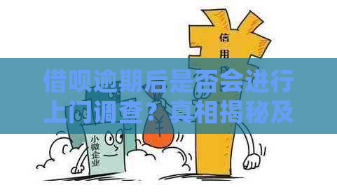 借呗逾期后是否会进行上门调查？真相揭秘及应对策略