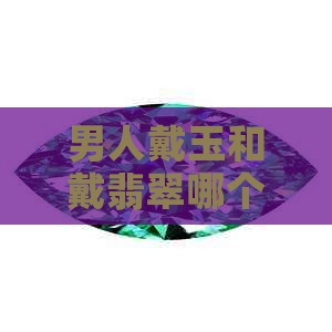 男人戴玉和戴翡翠哪个好：美观与品质并存的选择