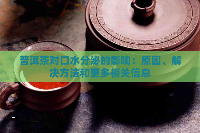 普洱茶对口水分泌的影响：原因、解决方法和更多相关信息