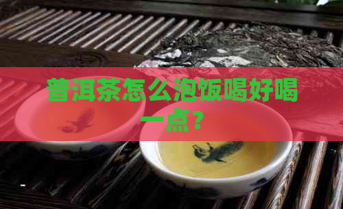 普洱茶怎么泡饭喝好喝一点？