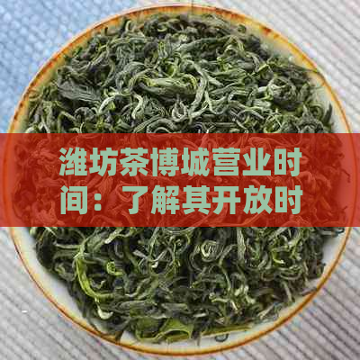 潍坊茶博城营业时间：了解其开放时间以充分利用您的时间