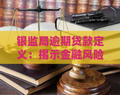 银监局逾期贷款定义：揭示金融风险，确保资金安全