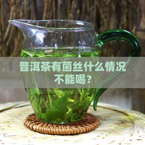 普洱茶有菌丝什么情况不能喝？