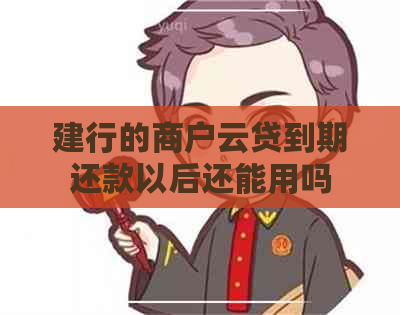 建行的商户云贷到期还款以后还能用吗