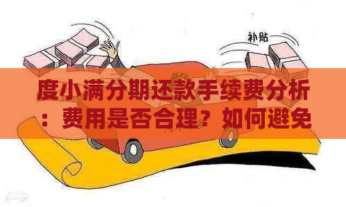 度小满分期还款手续费分析：费用是否合理？如何避免高额利息？