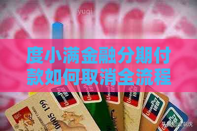 度小满金融分期付款如何取消全流程解析