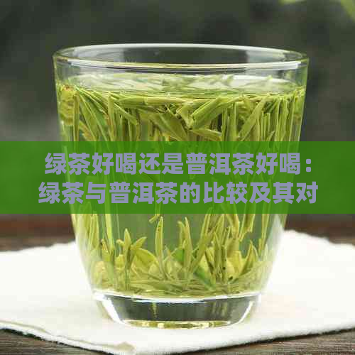 绿茶好喝还是普洱茶好喝：绿茶与普洱茶的比较及其对身体健的影响